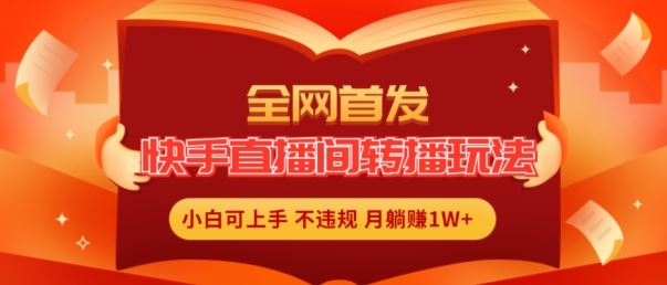 全网首发，快手直播间转播玩法简单躺赚，真正的全无人直播，小白轻松上手月入1W+【揭秘】-生财有道
