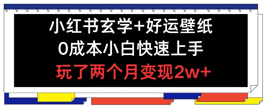 小红书玄学+好运壁纸玩法，0成本小白快速上手，玩了两个月变现2w+ 【揭秘】-生财有道