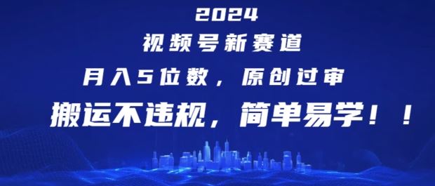 2024视频号新赛道，月入5位数+，原创过审，搬运不违规，简单易学【揭秘】-生财有道
