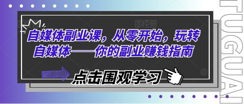 自媒体副业课，从零开始，玩转自媒体——你的副业赚钱指南-生财有道