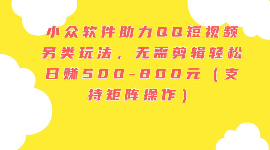 （11736期）小众软件助力QQ短视频另类玩法，无需剪辑轻松日赚500-800元（支持矩阵…-生财有道