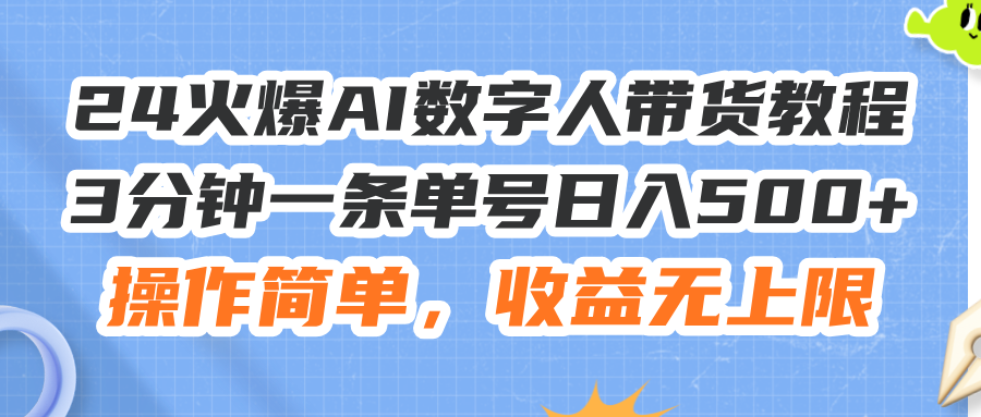 （11737期）24火爆AI数字人带货教程，3分钟一条单号日入500+，操作简单，收益无上限-生财有道
