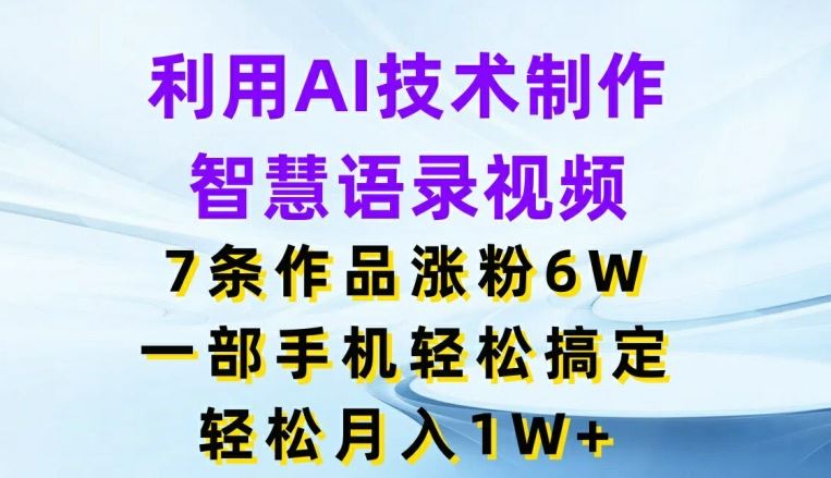 利用AI技术制作智慧语录视频，7条作品涨粉6W，一部手机轻松搞定，轻松月入1W+-生财有道