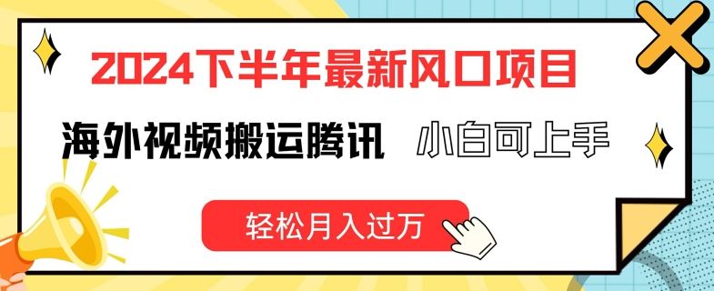 2024下半年最新风口项自，海外视频搬运腾讯，小白可上手，轻松月入过万【揭秘】-生财有道