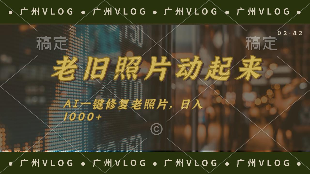 （11745期）老旧照片动起来，AI一键修复，简单上手，日入1000+-生财有道