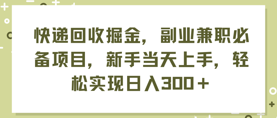 （11747期）快递回收掘金，副业兼职必备项目，新手当天上手，轻松实现日入300＋-生财有道