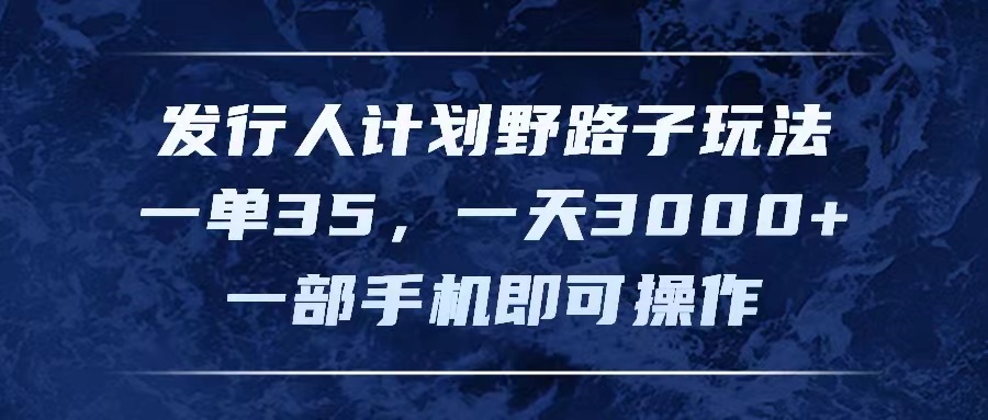 （11750期）发行人计划野路子玩法，一单35，一天3000+，一部手机即可操作-生财有道