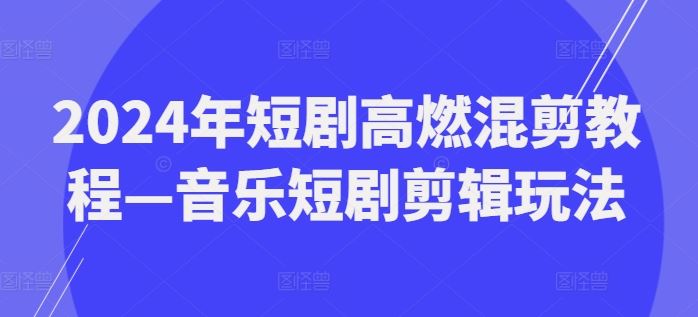 2024年短剧高燃混剪教程—音乐短剧剪辑玩法-生财有道