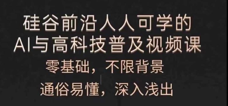 人人可学的AI与高科技普及视频课，零基础，通俗易懂，深入浅出-生财有道
