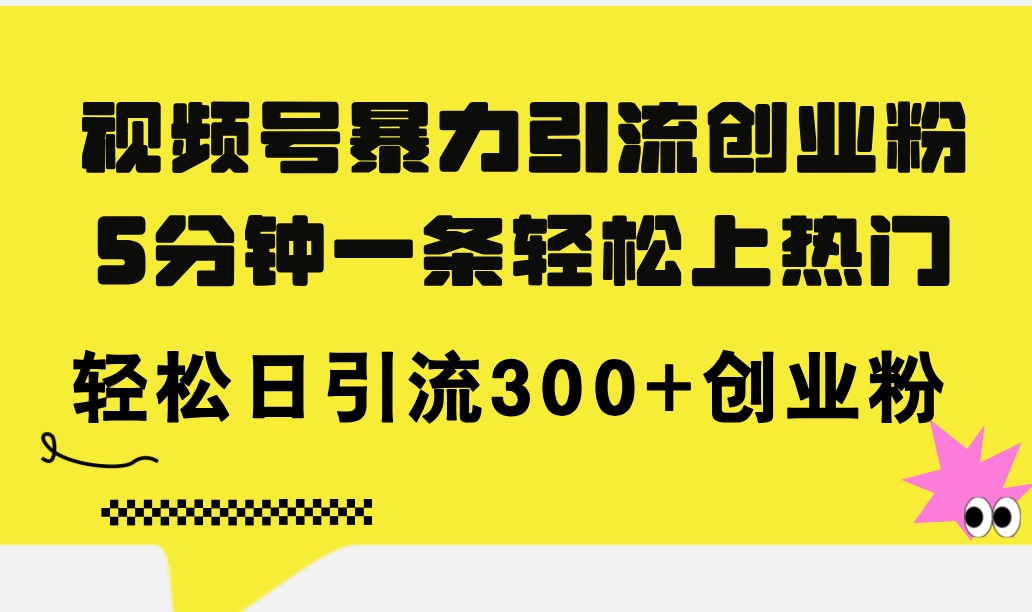 （11754期）视频号暴力引流创业粉，5分钟一条轻松上热门，轻松日引流300+创业粉-生财有道