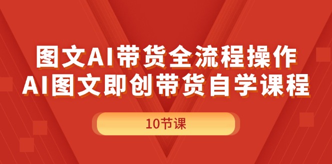 （11758期）图文AI带货全流程操作，AI图文即创带货自学课程-生财有道