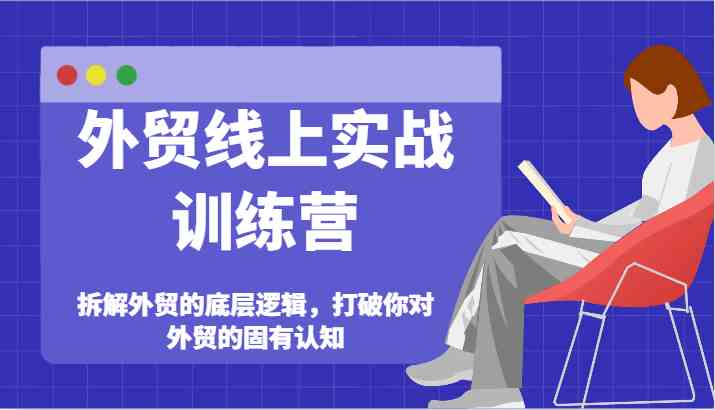 外贸线上实战训练营-拆解外贸的底层逻辑，打破你对外贸的固有认知-生财有道