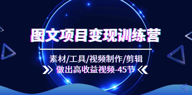 （11767期）图文项目变现训练营：素材/工具/视频制作/剪辑/做出高收益视频（45节）-生财有道