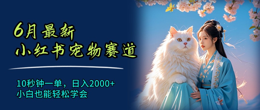 （11771期）6月最新小红书宠物赛道，10秒钟一单，日入2000+，小白也能轻松学会-生财有道