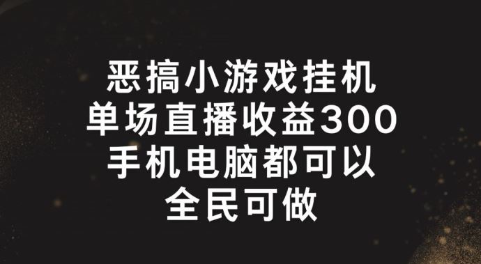 恶搞小游戏挂机，单场直播300+，全民可操作【揭秘】-生财有道