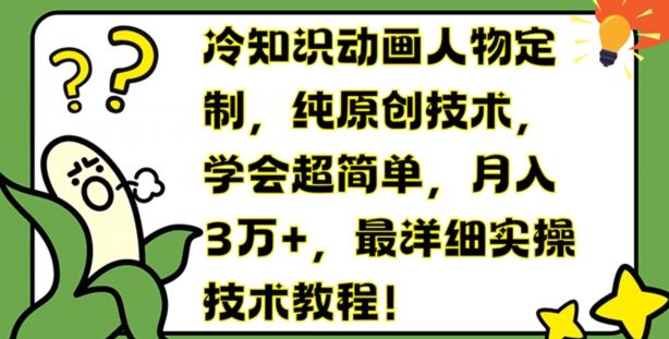 冷知识动画人物定制，纯原创技术，学会超简单，月入3万+，最详细实操技术教程【揭秘】-生财有道