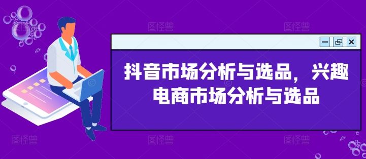 抖音市场分析与选品，兴趣电商市场分析与选品-生财有道