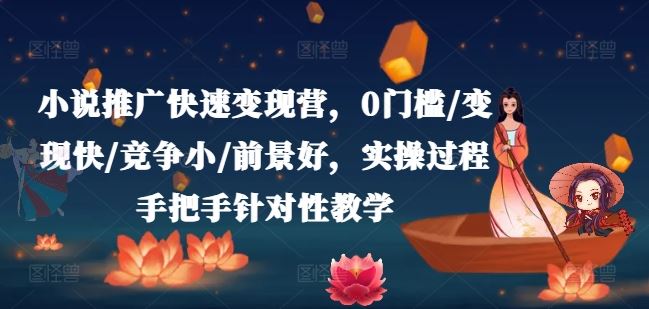 小说推广快速变现营，0门槛/变现快/竞争小/前景好，实操过程手把手针对性教学-生财有道