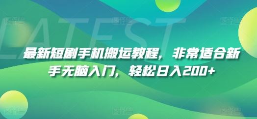 最新短剧手机搬运教程，非常适合新手无脑入门，轻松日入200+-生财有道