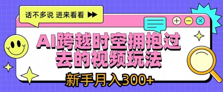 AI跨越时空拥抱过去的视频玩法，新手月入3000+【揭秘】-生财有道