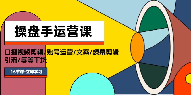 （11803期）操盘手运营课程：口播视频剪辑/账号运营/文案/绿幕剪辑/引流/干货/16节-生财有道