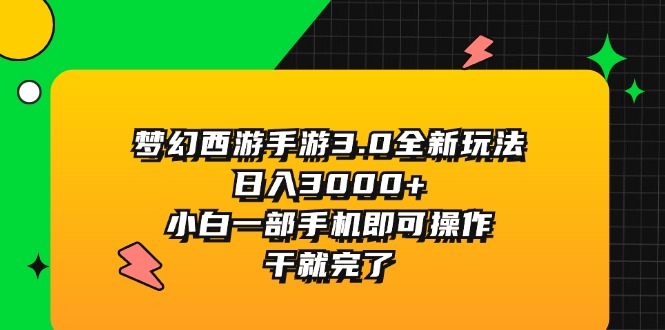 （11804期）梦幻西游手游3.0全新玩法，日入3000+，小白一部手机即可操作，干就完了-生财有道
