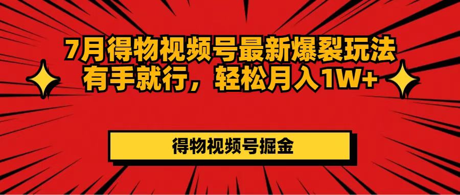 （11816期）7月得物视频号最新爆裂玩法有手就行，轻松月入1W+-生财有道