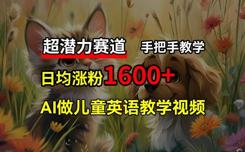 超潜力赛道，免费AI做儿童英语教学视频，3个月涨粉10w+，手把手教学，在家轻松获取被动收入-生财有道