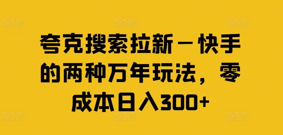 夸克搜索拉新—快手的两种万年玩法，零成本日入300+-生财有道