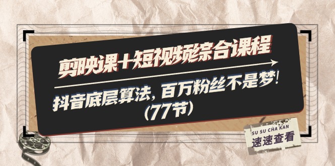 （11821期）剪映课+短视频综合课程：抖音底层算法，百万粉丝不是梦!（77节）-生财有道