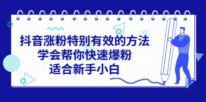 （11823期）抖音涨粉特别有效的方法，学会帮你快速爆粉，适合新手小白-生财有道