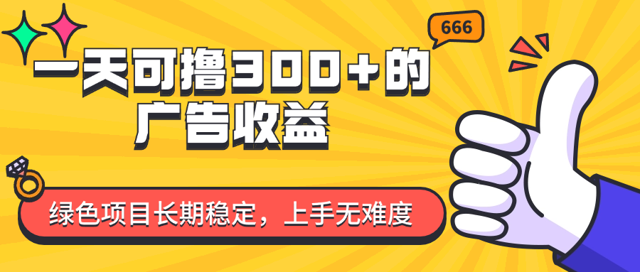 （11831期）一天可撸300+的广告收益，绿色项目长期稳定，上手无难度！-生财有道