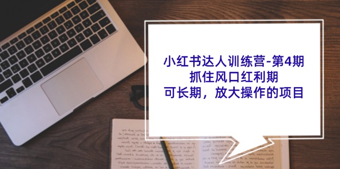 （11837期）小红书达人训练营-第4期：抓住风口红利期，可长期，放大操作的项目-生财有道
