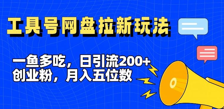 一鱼多吃，日引流200+创业粉，全平台工具号，网盘拉新新玩法月入5位数【揭秘】-生财有道