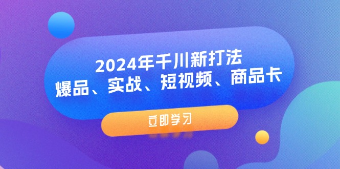 （11875期）2024年千川新打法：爆品、实战、短视频、商品卡（8节课）-生财有道