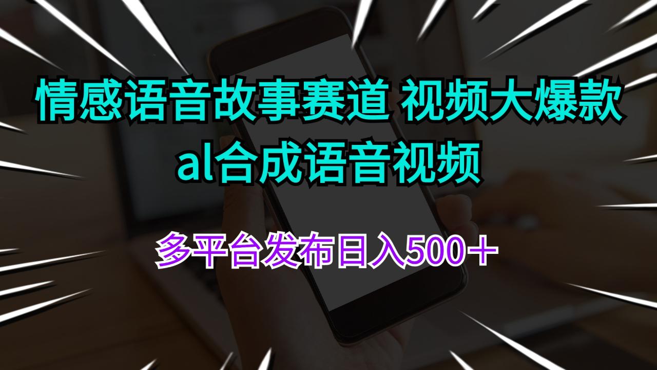 （11880期）情感语音故事赛道 视频大爆款 al合成语音视频多平台发布日入500＋-生财有道