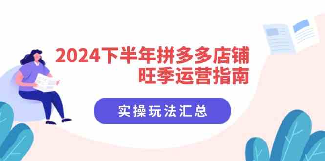 2024下半年拼多多店铺旺季运营指南：实操玩法汇总（8节课）-生财有道