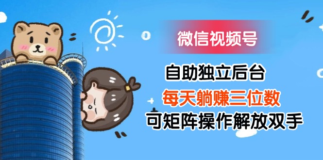 （11910期）微信视频号自助独立后台每天躺赚三位数可矩阵操作解放双手-生财有道