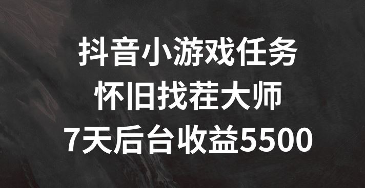 抖音小游戏任务，怀旧找茬，7天收入5500+【揭秘】-生财有道