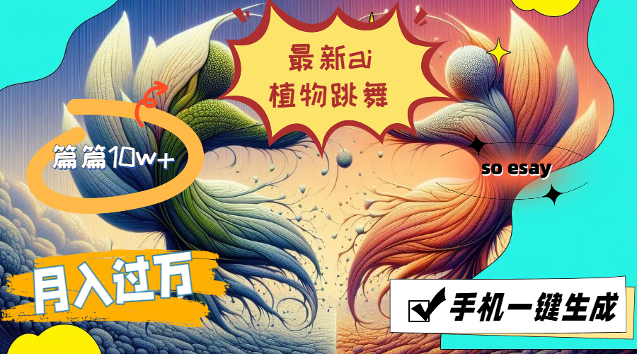 （11925期）最新ai植物跳舞，篇篇10w+，手机一键生成，月入过万-生财有道