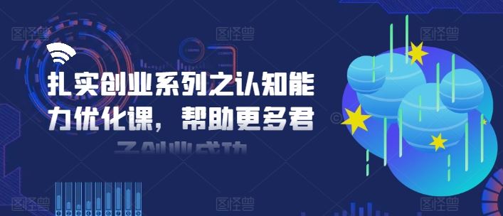 扎实创业系列之认知能力优化课，帮助更多君子创业成功-生财有道