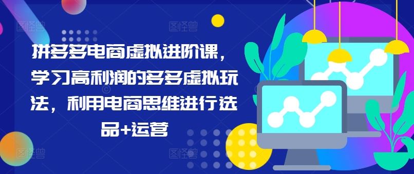 拼多多电商虚拟进阶课，学习高利润的多多虚拟玩法，利用电商思维进行选品+运营-生财有道