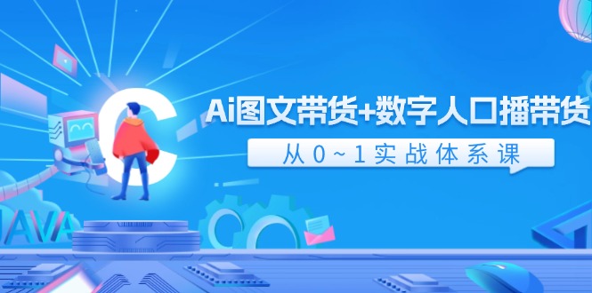 （11935期）Ai 图文带货+数字人口播带货，从0~1实战体系课（43节）-生财有道