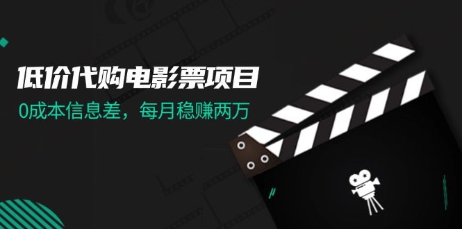 （11950期）低价代购电影票项目，0成本信息差，每月稳赚两万！-生财有道