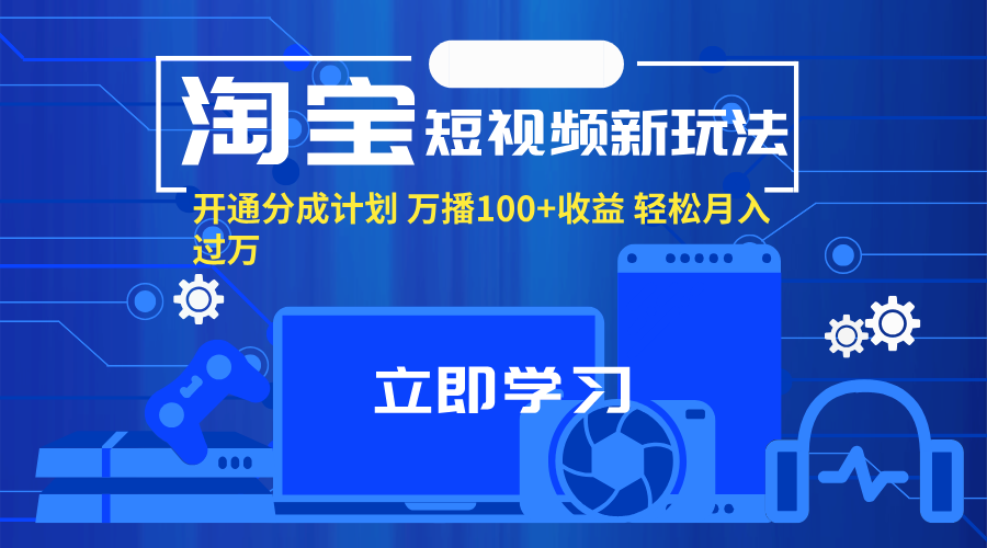 （11948期）淘宝短视频新玩法，开通分成计划，万播100+收益，轻松月入过万。-生财有道