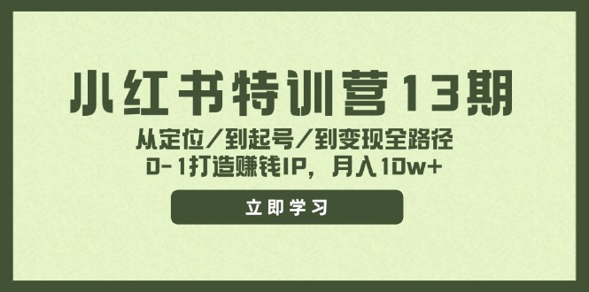 （11963期）小红书特训营13期，从定位/到起号/到变现全路径，0-1打造赚钱IP，月入10w+-生财有道