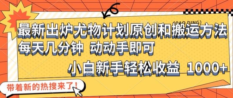 最新出炉尤物计划原创和搬运方法，简单易操作，动动手，小白新手轻松日入1000+【揭秘】-生财有道
