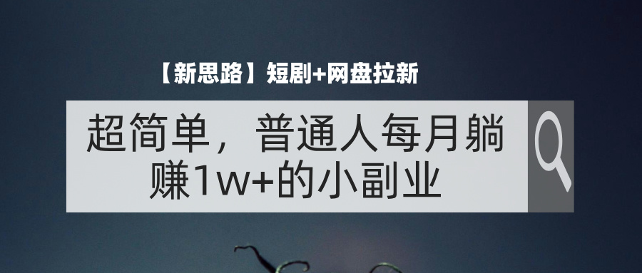 （11980期）【新思路】短剧+网盘拉新，超简单，普通人每月躺赚1w+的小副业-生财有道