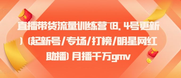 直播带货流量训练营(8.4号更新)(起新号/专场/打榜/明星网红助播)月播千万gmv-生财有道