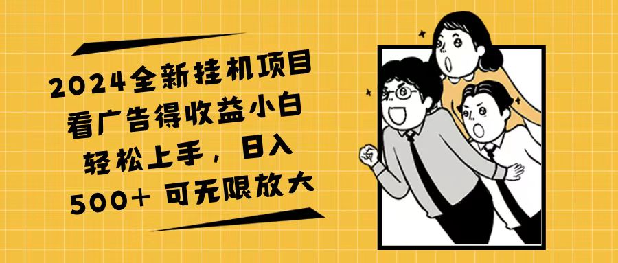 （11986期）2024全新挂机项目看广告得收益小白轻松上手，日入500+ 可无限放大-生财有道